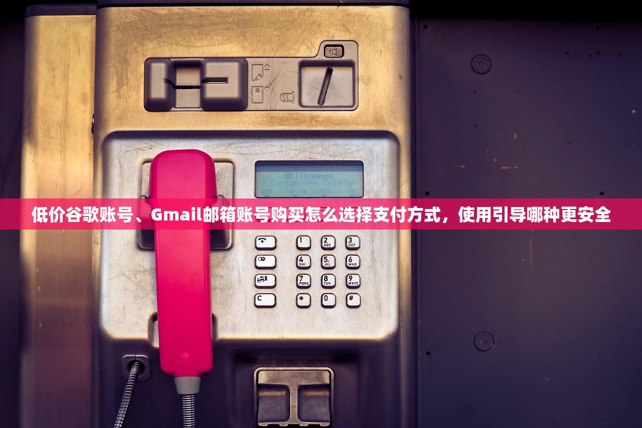 低价谷歌账号、Gmail邮箱账号购买怎么选择支付方式，使用引导哪种更安全