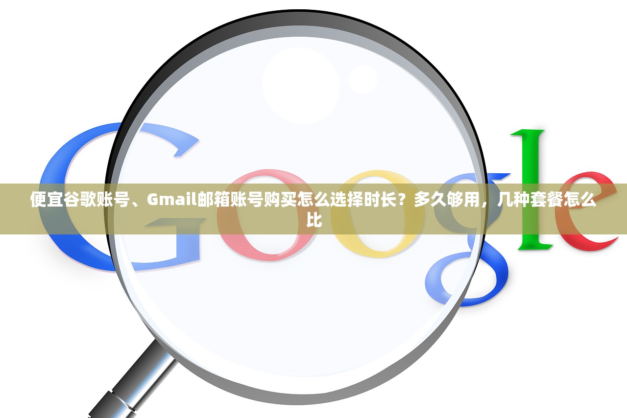 便宜谷歌账号、Gmail邮箱账号购买怎么选择时长?多久够用,几种套餐怎么比