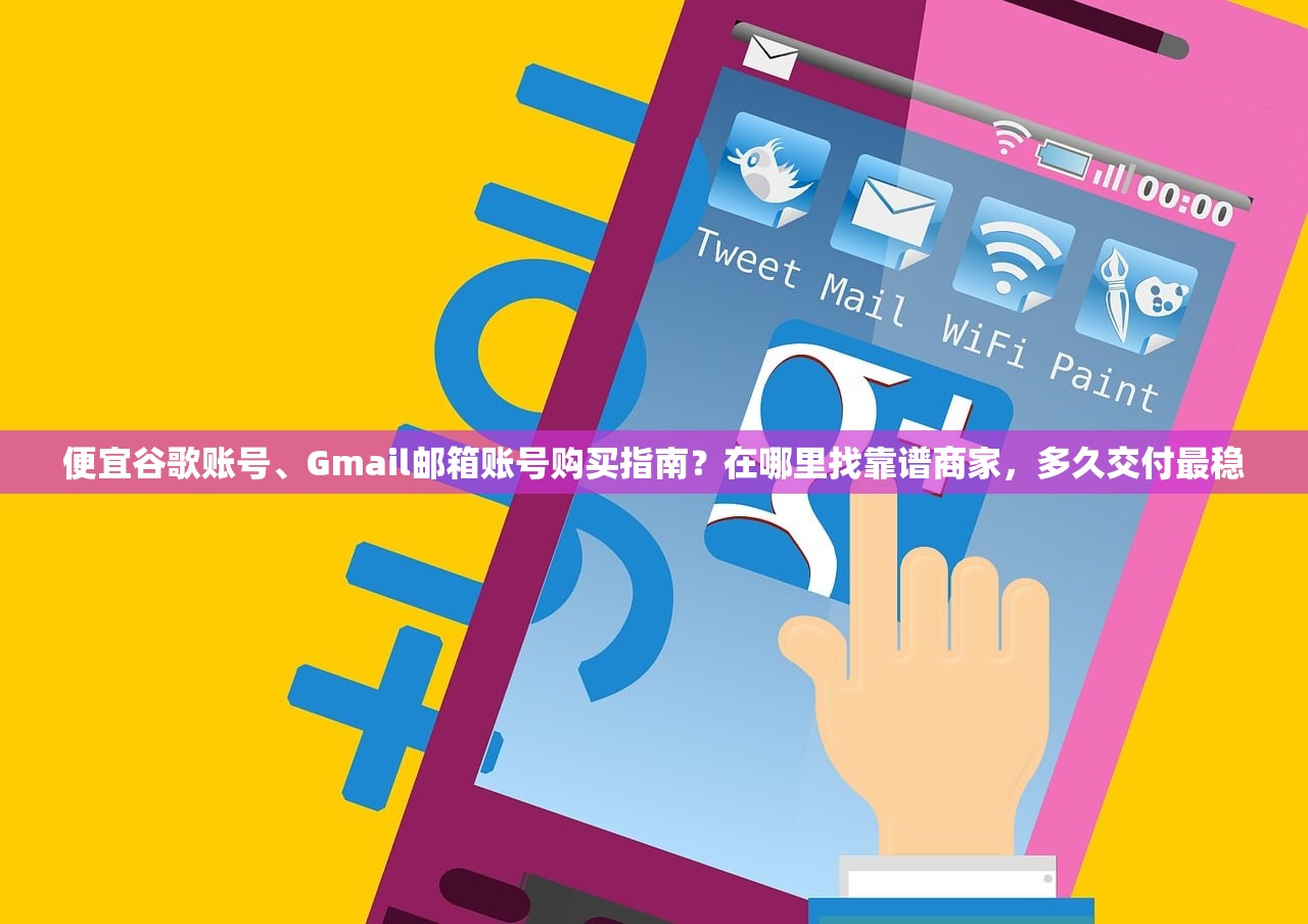便宜谷歌账号、Gmail邮箱账号购买指南?在哪里找靠谱商家,多久交付最稳