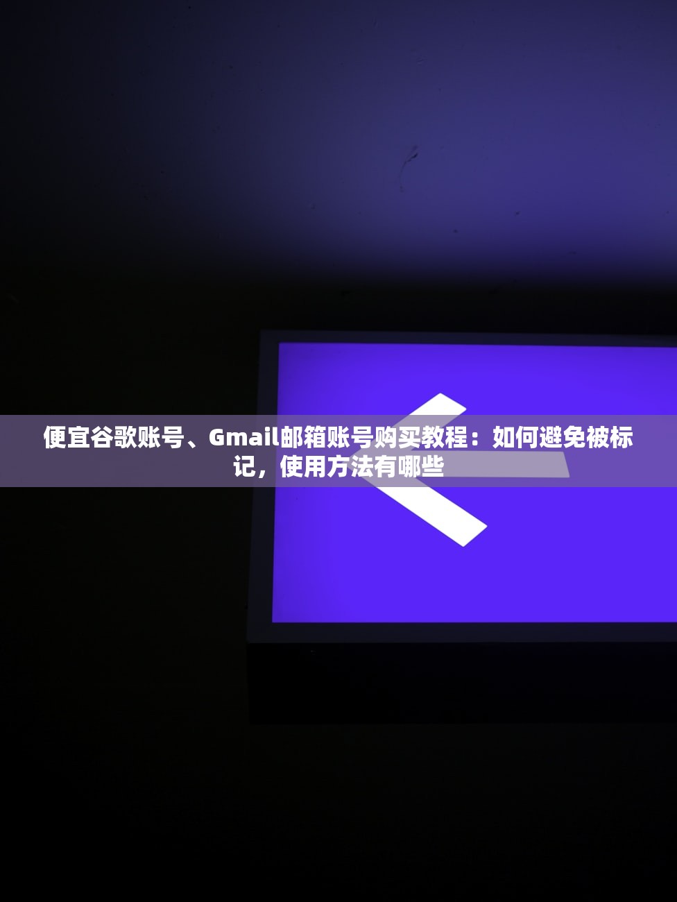 便宜谷歌账号、Gmail邮箱账号购买教程：如何避免被标记，使用方法有哪些