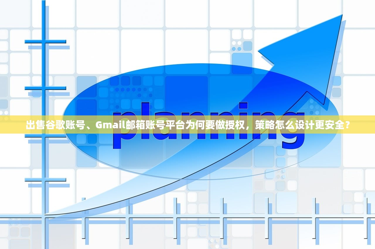 出售谷歌账号、Gmail邮箱账号平台为何要做授权,策略怎么设计更安全?