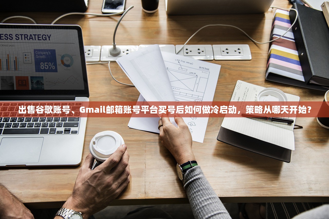 出售谷歌账号、Gmail邮箱账号平台买号后如何做冷启动,策略从哪天开始?
