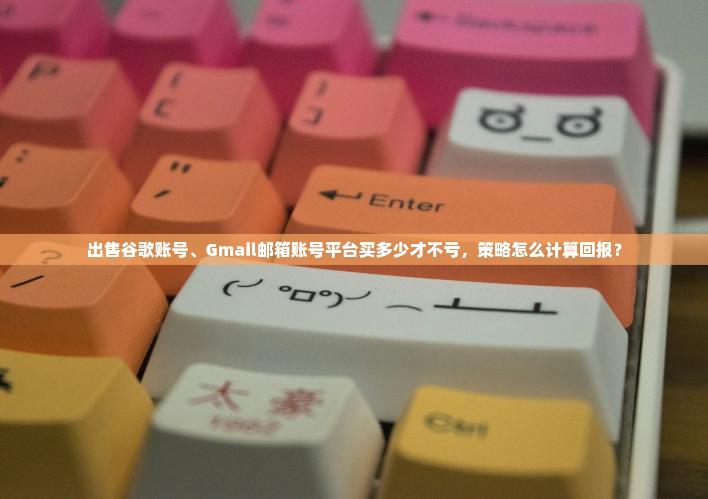 出售谷歌账号、Gmail邮箱账号平台买多少才不亏,策略怎么计算回报?