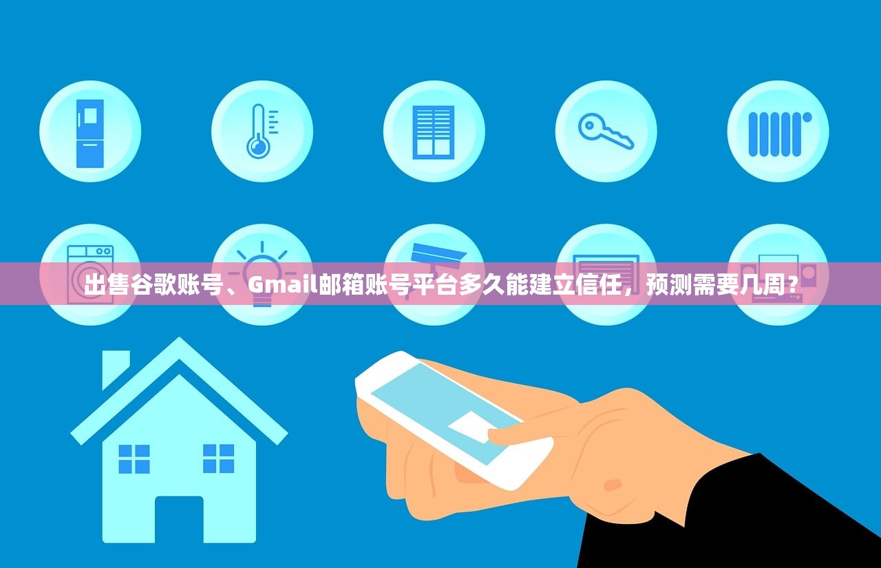 出售谷歌账号、Gmail邮箱账号平台多久能建立信任,预测需要几周?