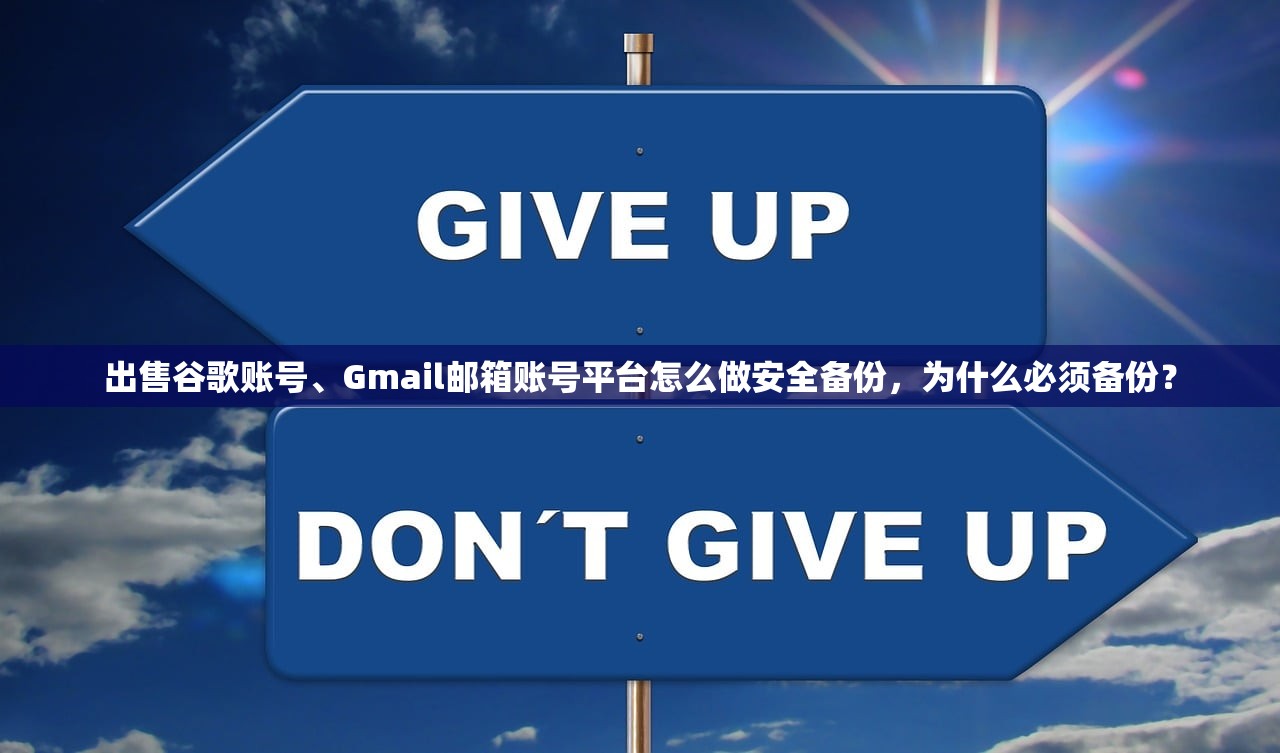 出售谷歌账号、Gmail邮箱账号平台怎么做安全备份，为什么必须备份？