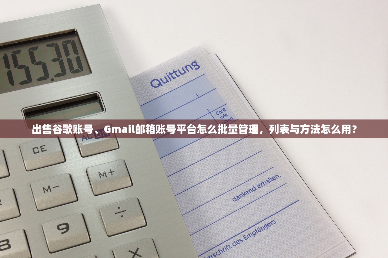出售谷歌账号、Gmail邮箱账号平台怎么批量管理,列表与方法怎么用?