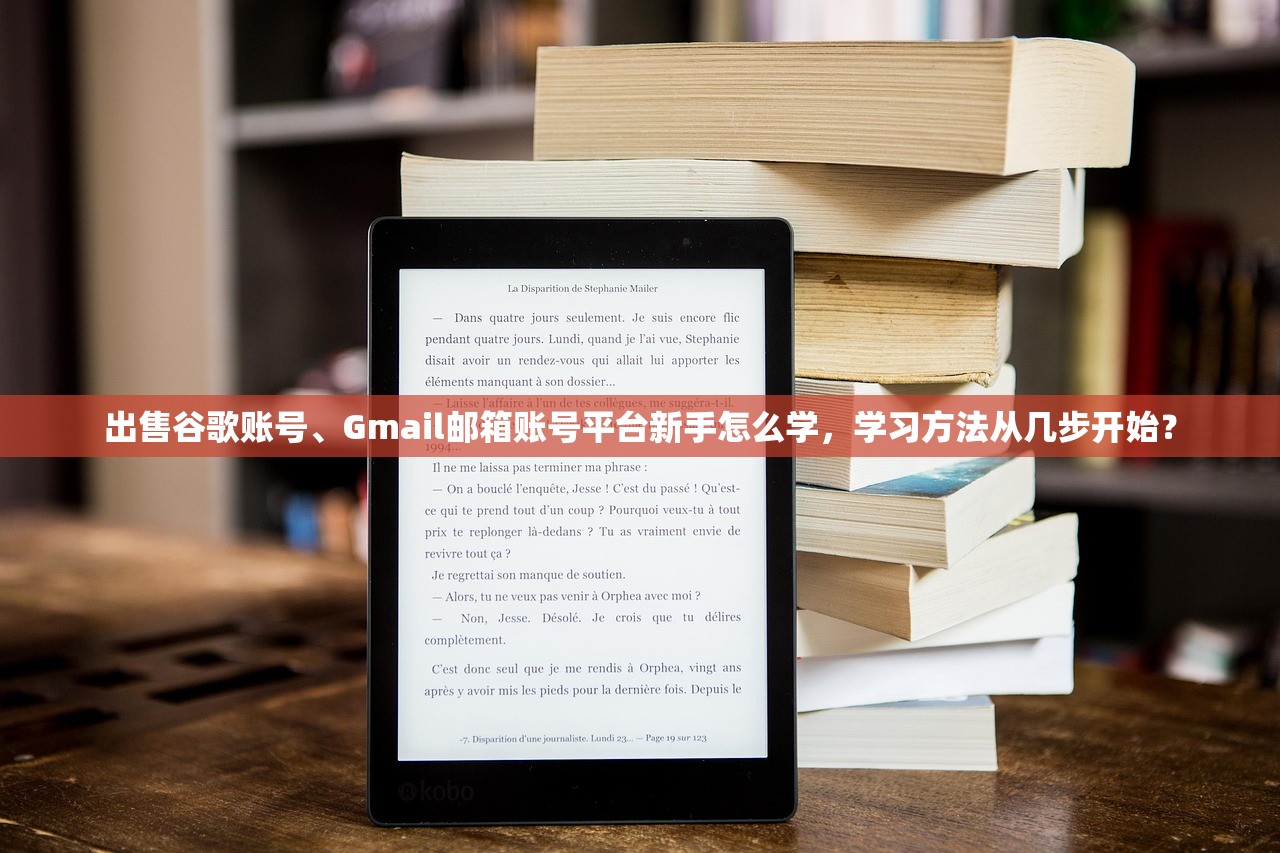 出售谷歌账号、Gmail邮箱账号平台新手怎么学,学习方法从几步开始?