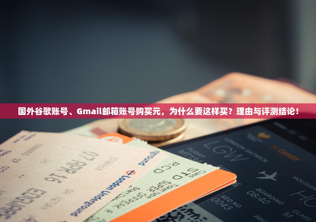 国外谷歌账号、Gmail邮箱账号购买元,为什么要这样买?理由与评测结论!