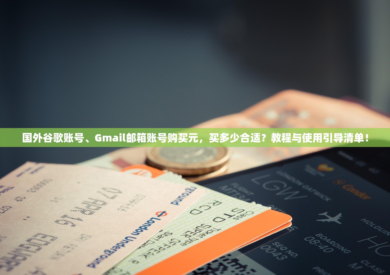 国外谷歌账号、Gmail邮箱账号购买元,买多少合适?教程与使用引导清单!