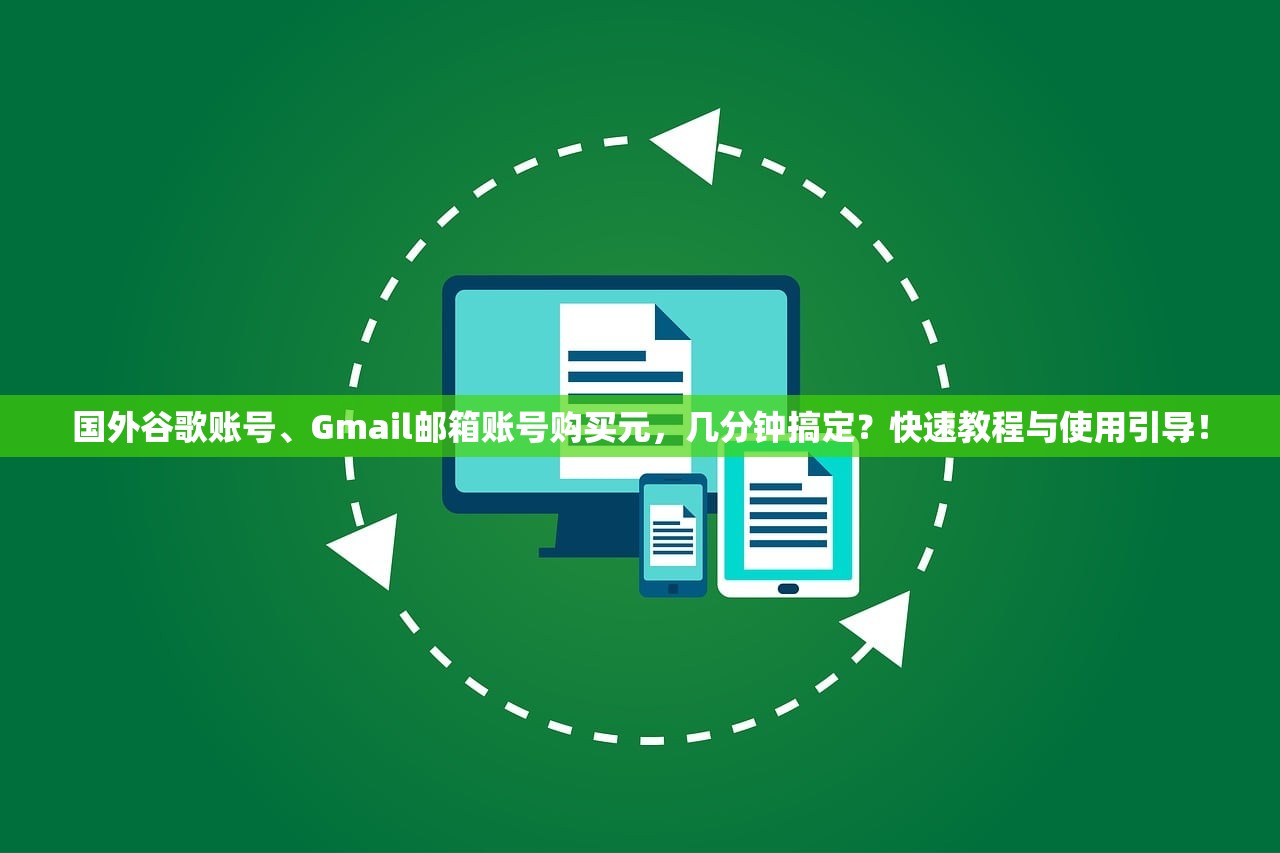 国外谷歌账号、Gmail邮箱账号购买元,几分钟搞定?快速教程与使用引导!