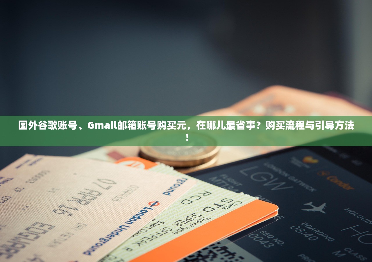 国外谷歌账号、Gmail邮箱账号购买元,在哪儿最省事?购买流程与引导方法!