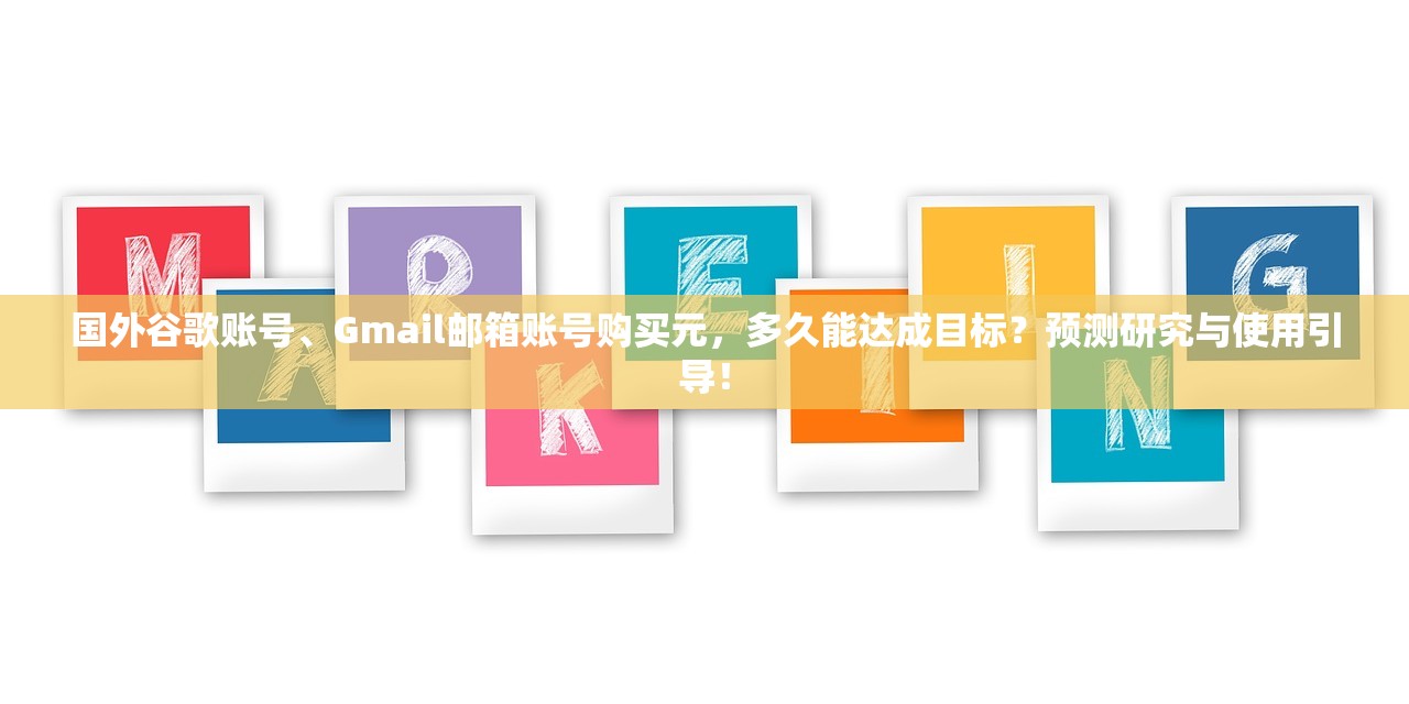 国外谷歌账号、Gmail邮箱账号购买元,多久能达成目标?预测研究与使用引导!