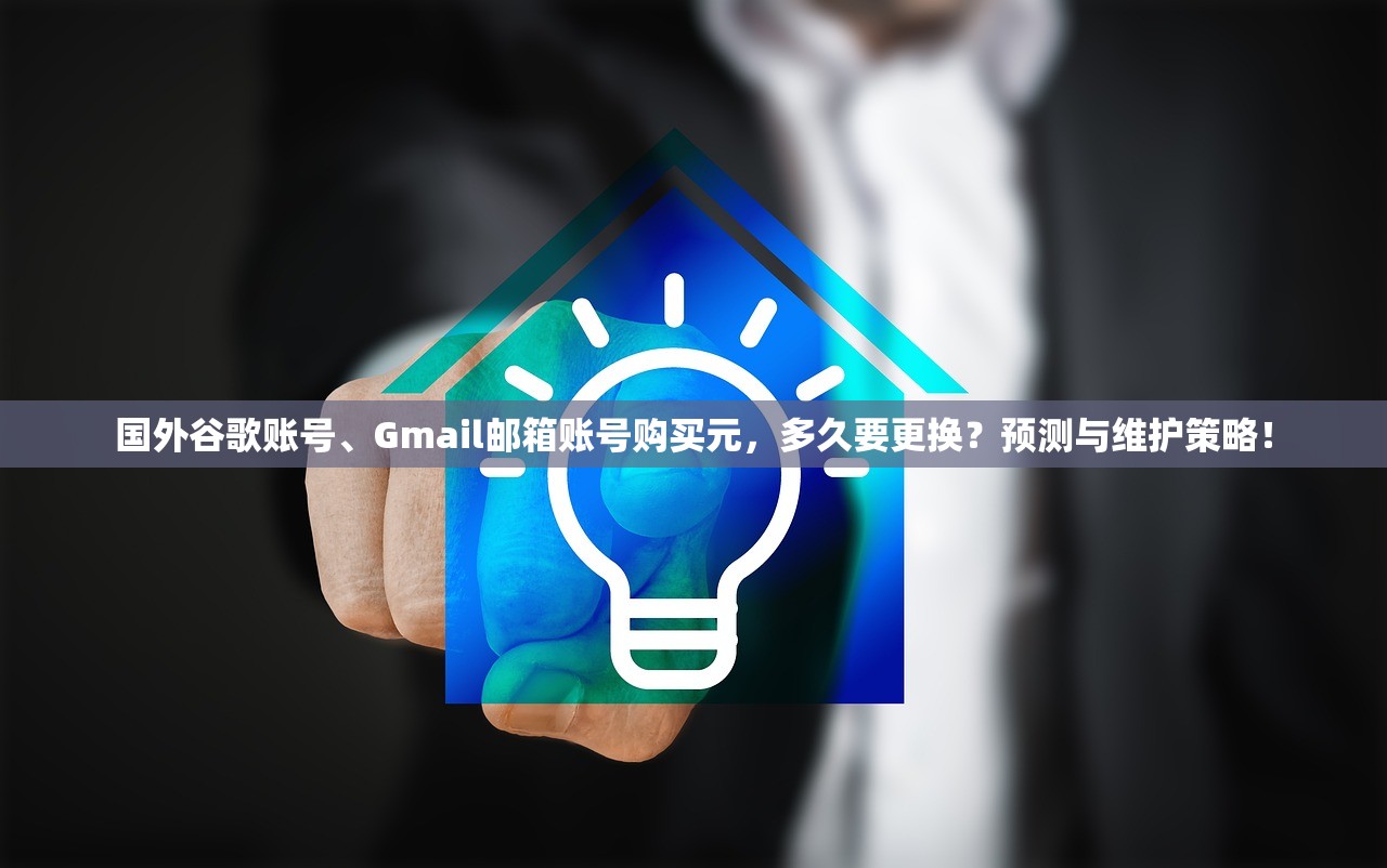 国外谷歌账号、Gmail邮箱账号购买元,多久要更换?预测与维护策略!