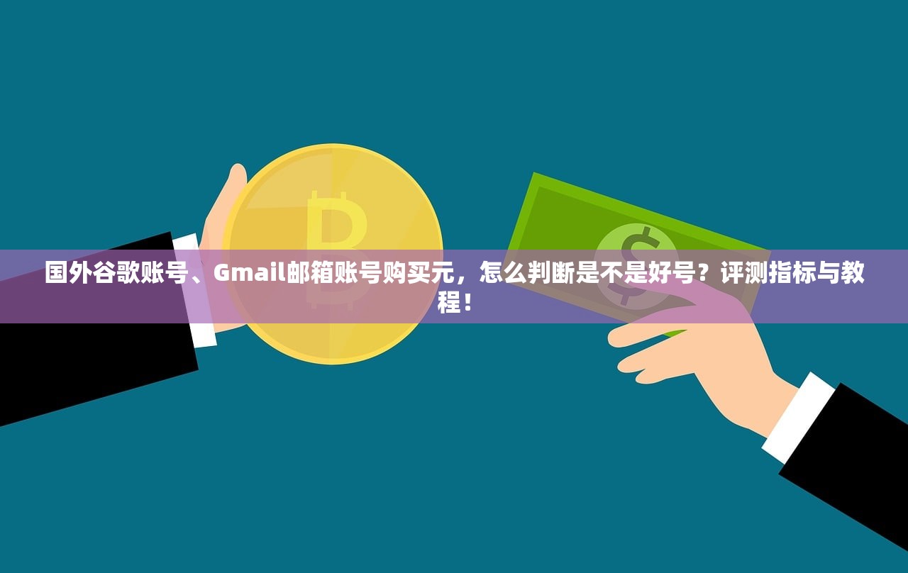 国外谷歌账号、Gmail邮箱账号购买元,怎么判断是不是好号?评测指标与教程!