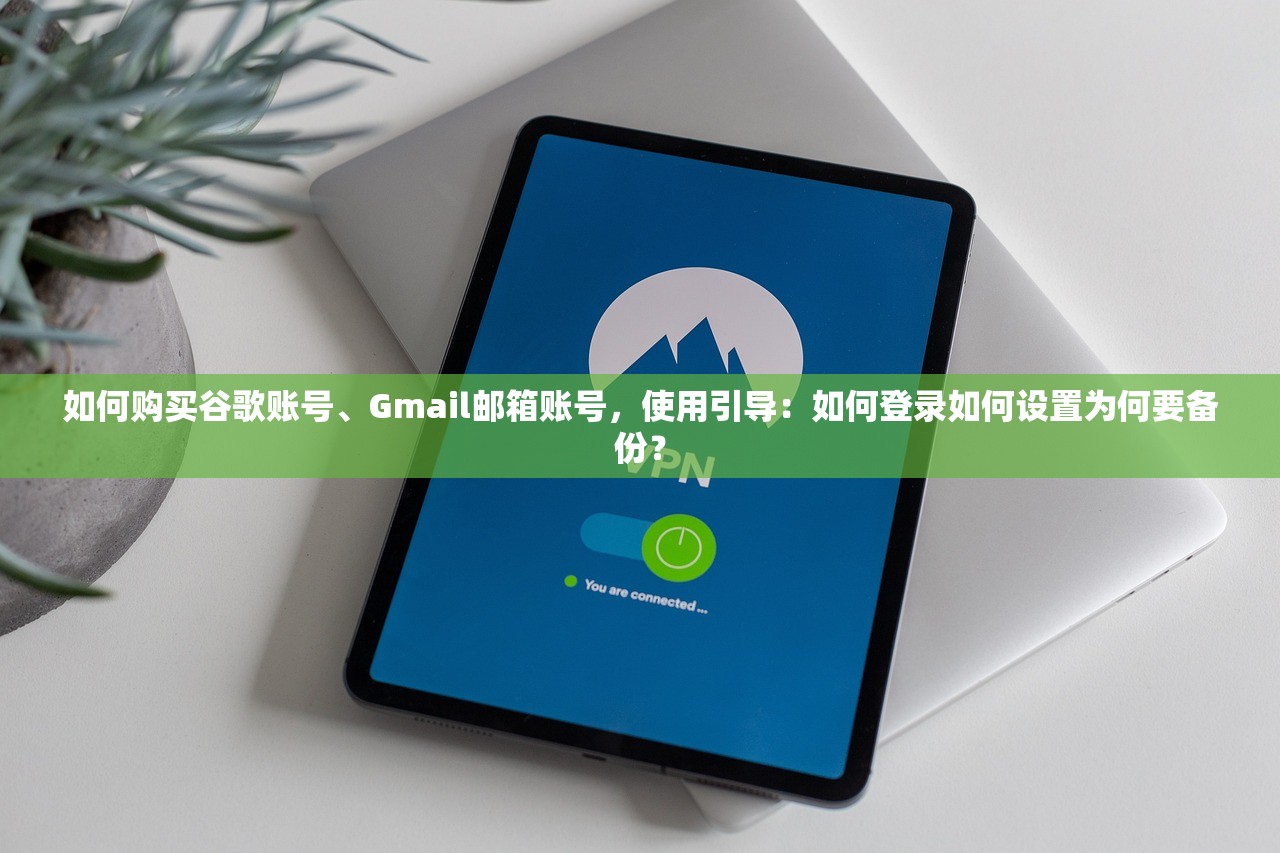 如何购买谷歌账号、Gmail邮箱账号,使用引导:如何登录如何设置为何要备份?