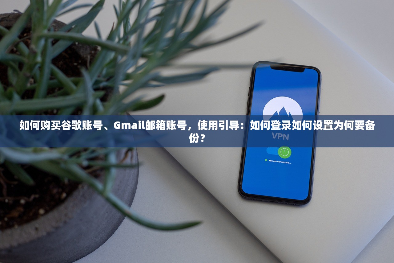 如何购买谷歌账号、Gmail邮箱账号,使用引导:如何登录如何设置为何要备份?