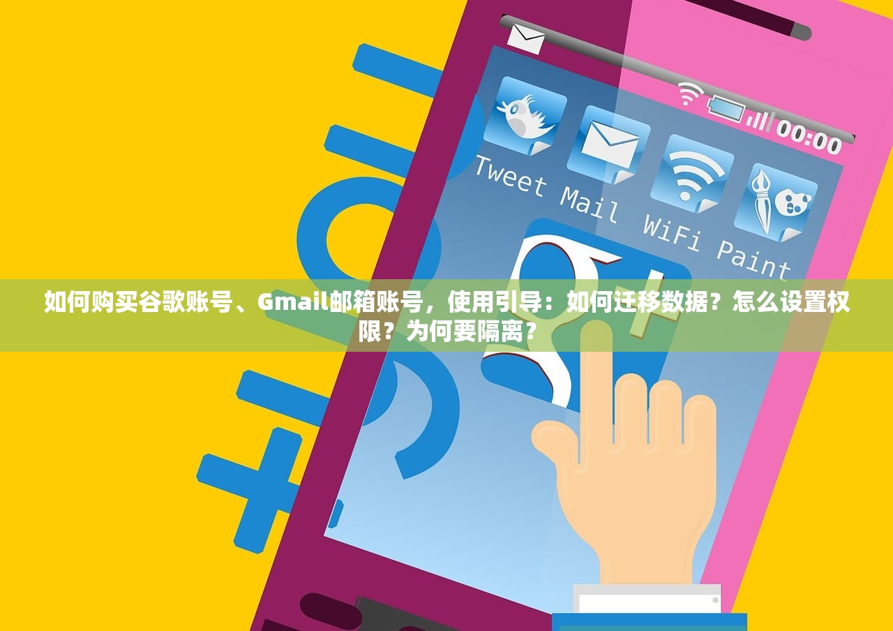 如何购买谷歌账号、Gmail邮箱账号,使用引导:如何迁移数据?怎么设置权限?为何要隔离?
