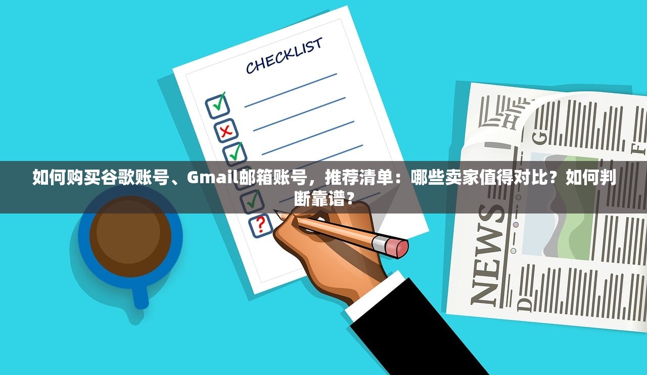 如何购买谷歌账号、Gmail邮箱账号,推荐清单:哪些卖家值得对比?如何判断靠谱?