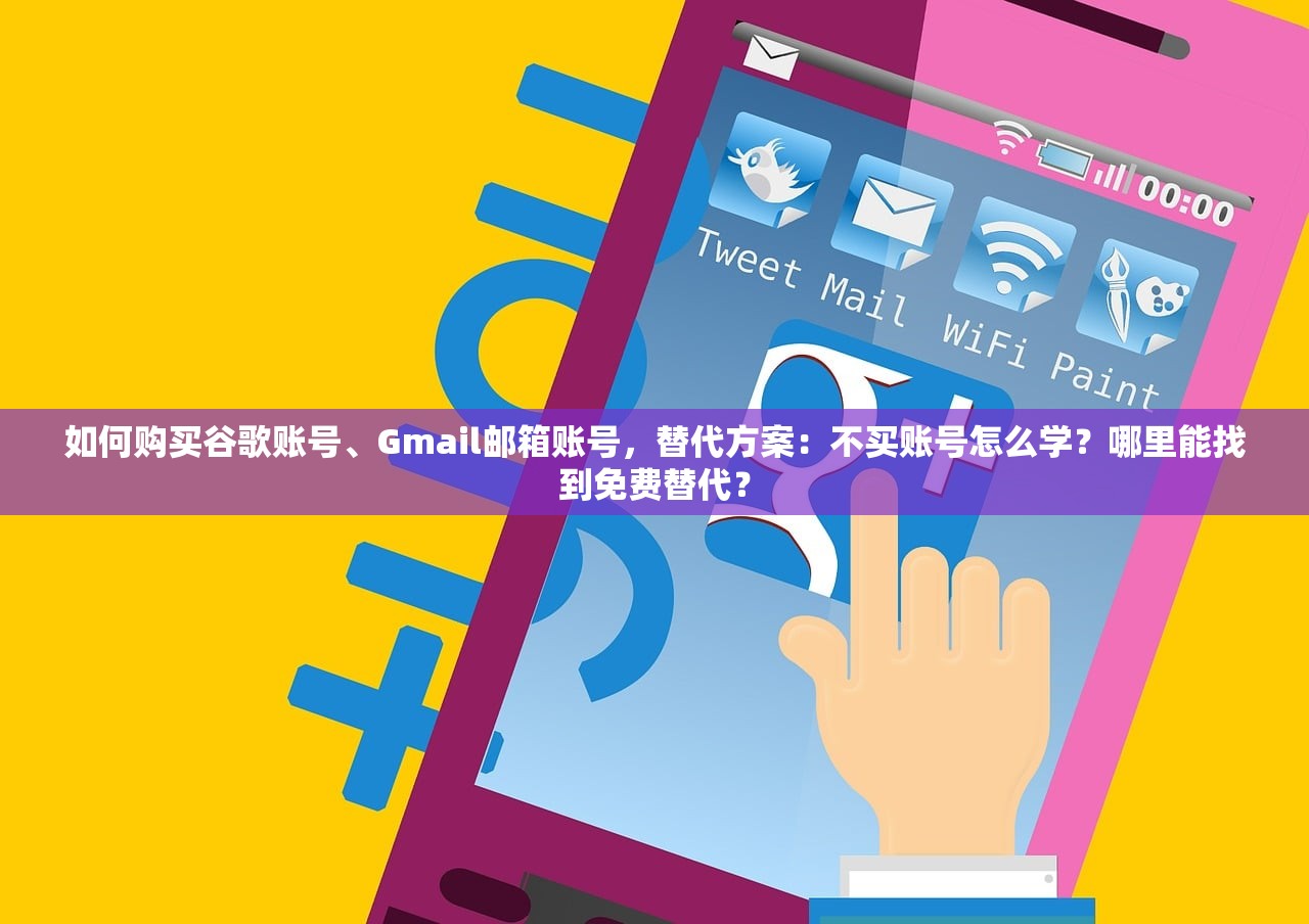 如何购买谷歌账号、Gmail邮箱账号,替代方案:不买账号怎么学?哪里能找到免费替代?