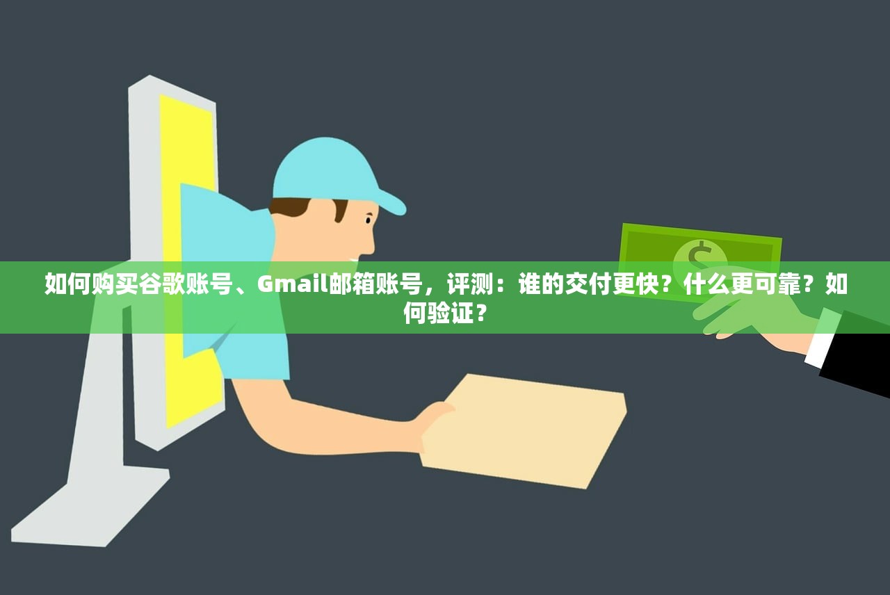 如何购买谷歌账号、Gmail邮箱账号,评测:谁的交付更快?什么更可靠?如何验证?