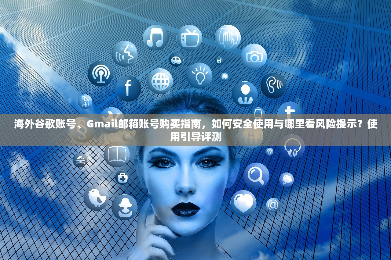 海外谷歌账号、Gmail邮箱账号购买指南，如何安全使用与哪里看风险提示？使用引导评测