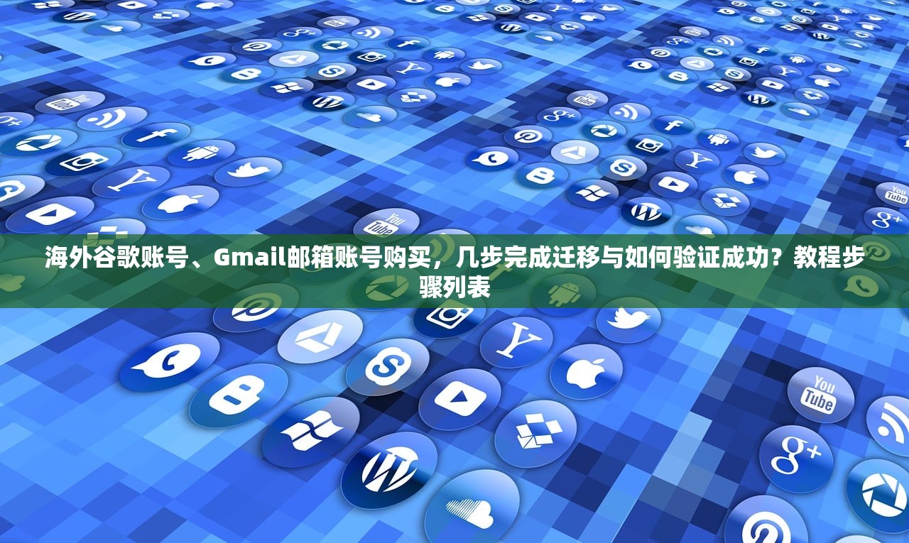 海外谷歌账号、Gmail邮箱账号购买,几步完成迁移与如何验证成功?教程步骤列表