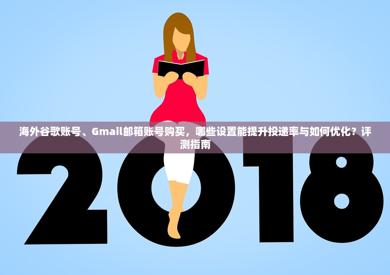 海外谷歌账号、Gmail邮箱账号购买,哪些设置能提升投递率与如何优化?评测指南