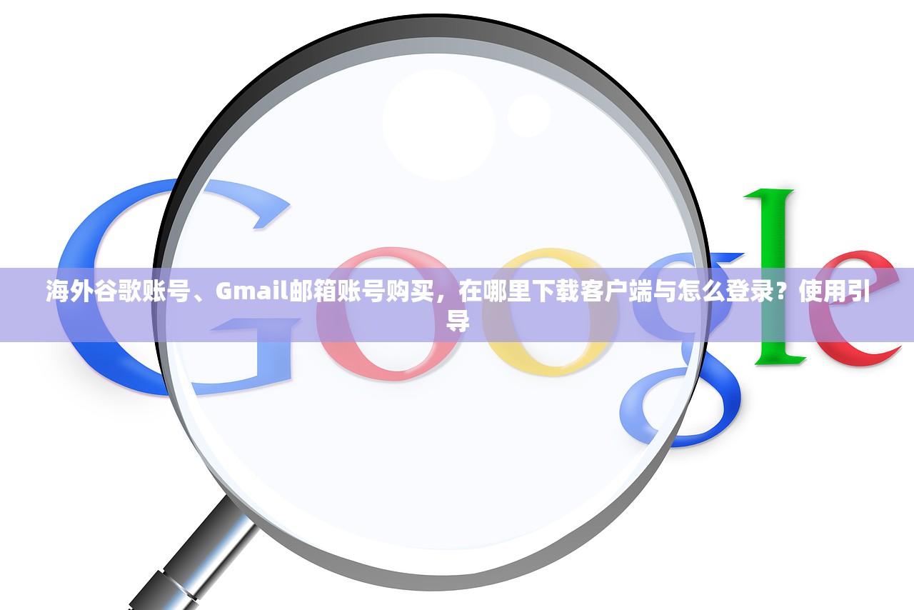 海外谷歌账号、Gmail邮箱账号购买,在哪里下载客户端与怎么登录?使用引导