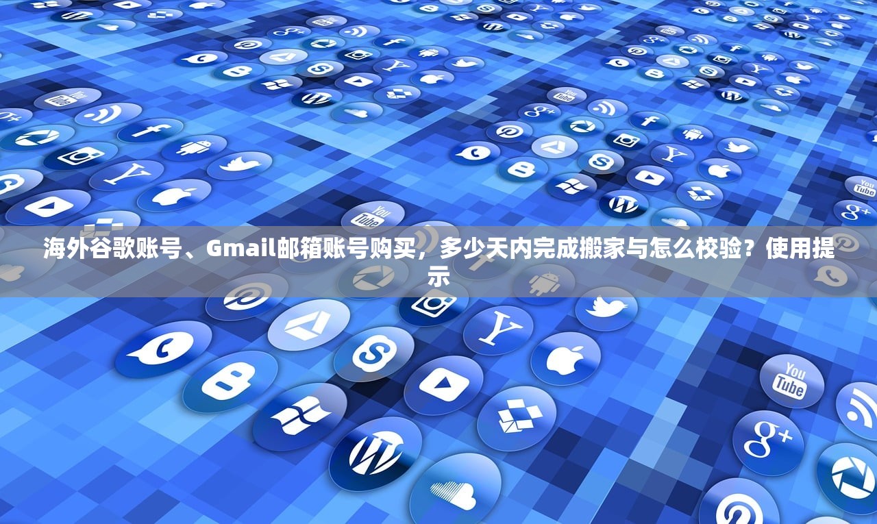 海外谷歌账号、Gmail邮箱账号购买,多少天内完成搬家与怎么校验?使用提示