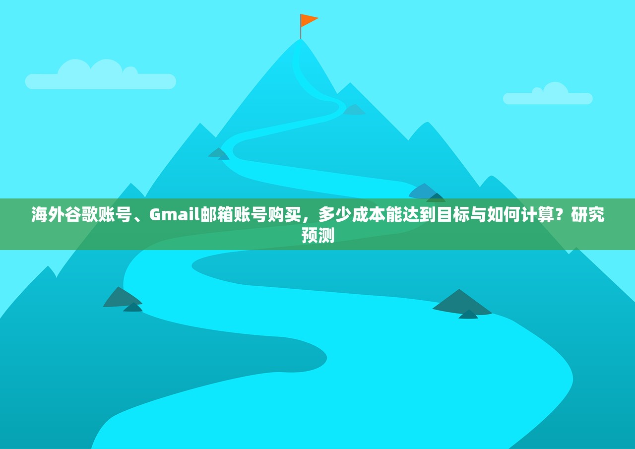 海外谷歌账号、Gmail邮箱账号购买,多少成本能达到目标与如何计算?研究预测