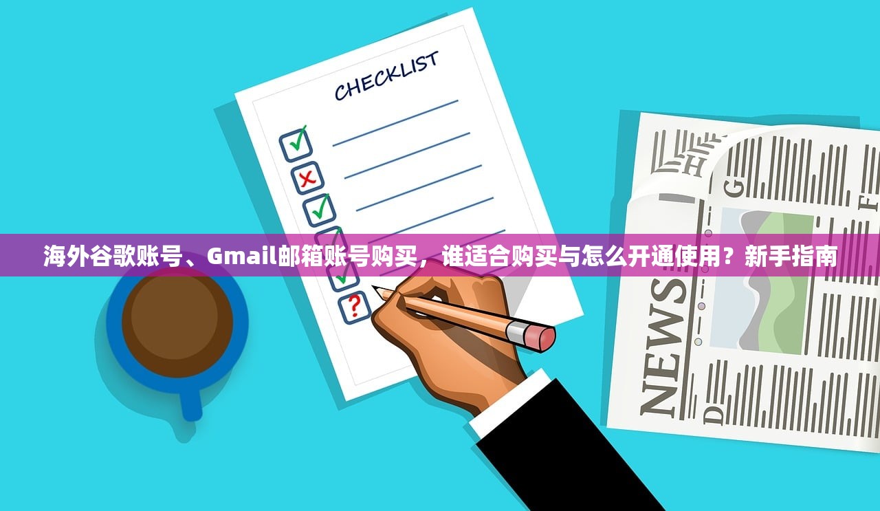 海外谷歌账号、Gmail邮箱账号购买，谁适合购买与怎么开通使用？新手指南