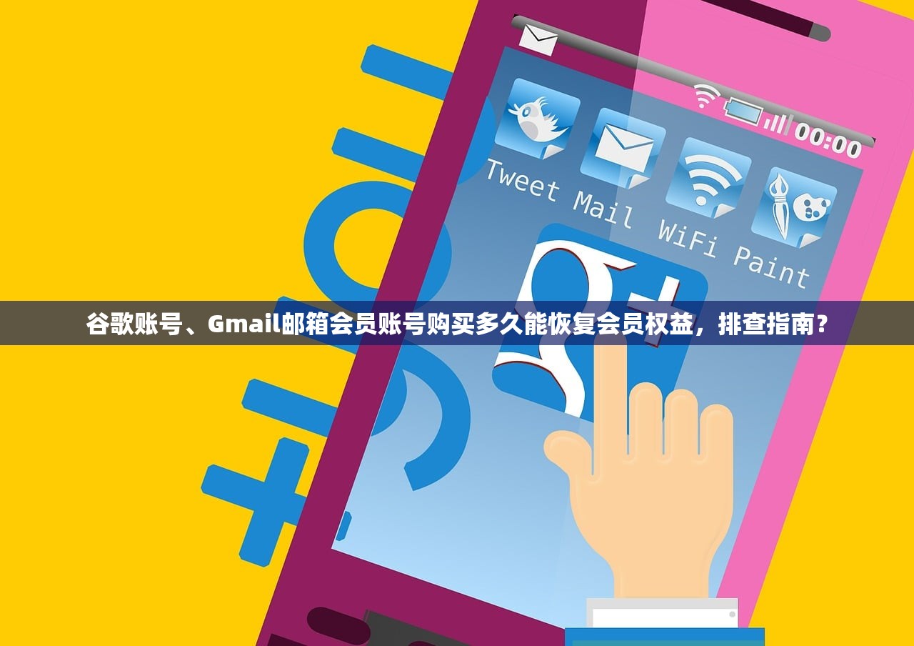 谷歌账号、Gmail邮箱会员账号购买多久能恢复会员权益,排查指南?
