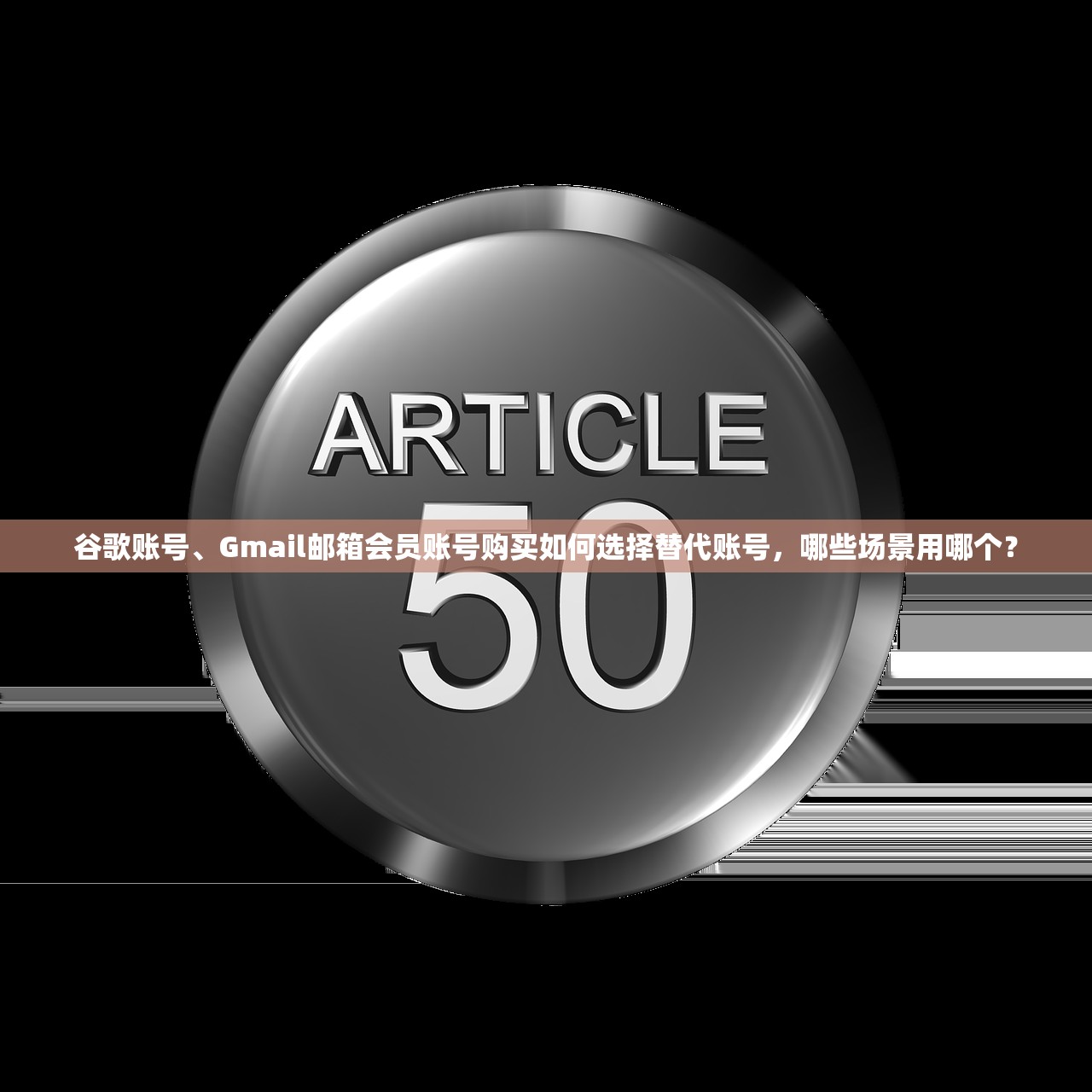 谷歌账号、Gmail邮箱会员账号购买如何选择替代账号,哪些场景用哪个?