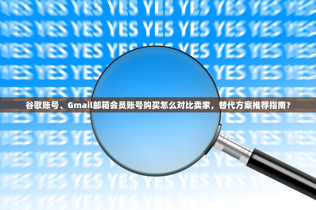 谷歌账号、Gmail邮箱会员账号购买怎么对比卖家,替代方案推荐指南?