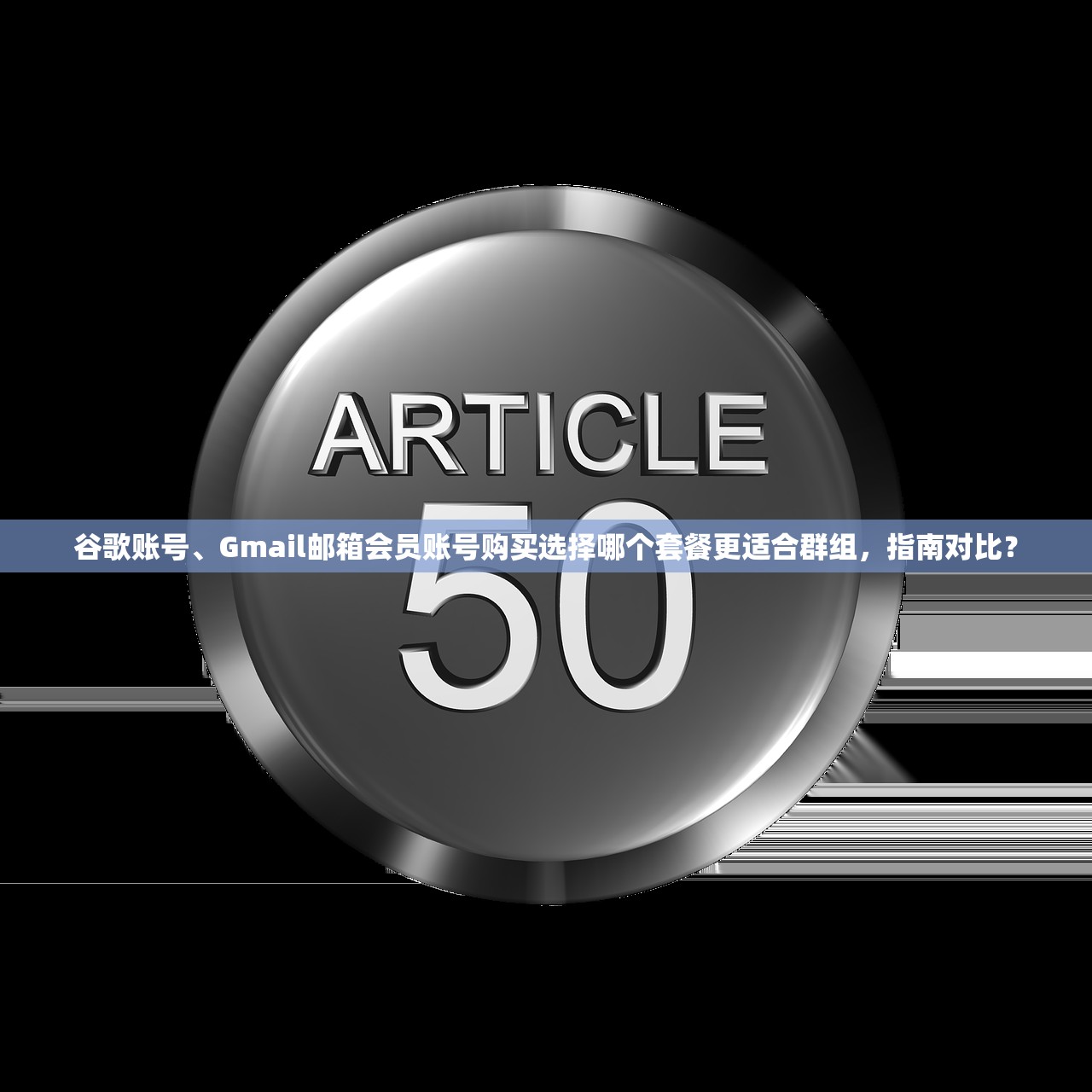 谷歌账号、Gmail邮箱会员账号购买选择哪个套餐更适合群组,指南对比?