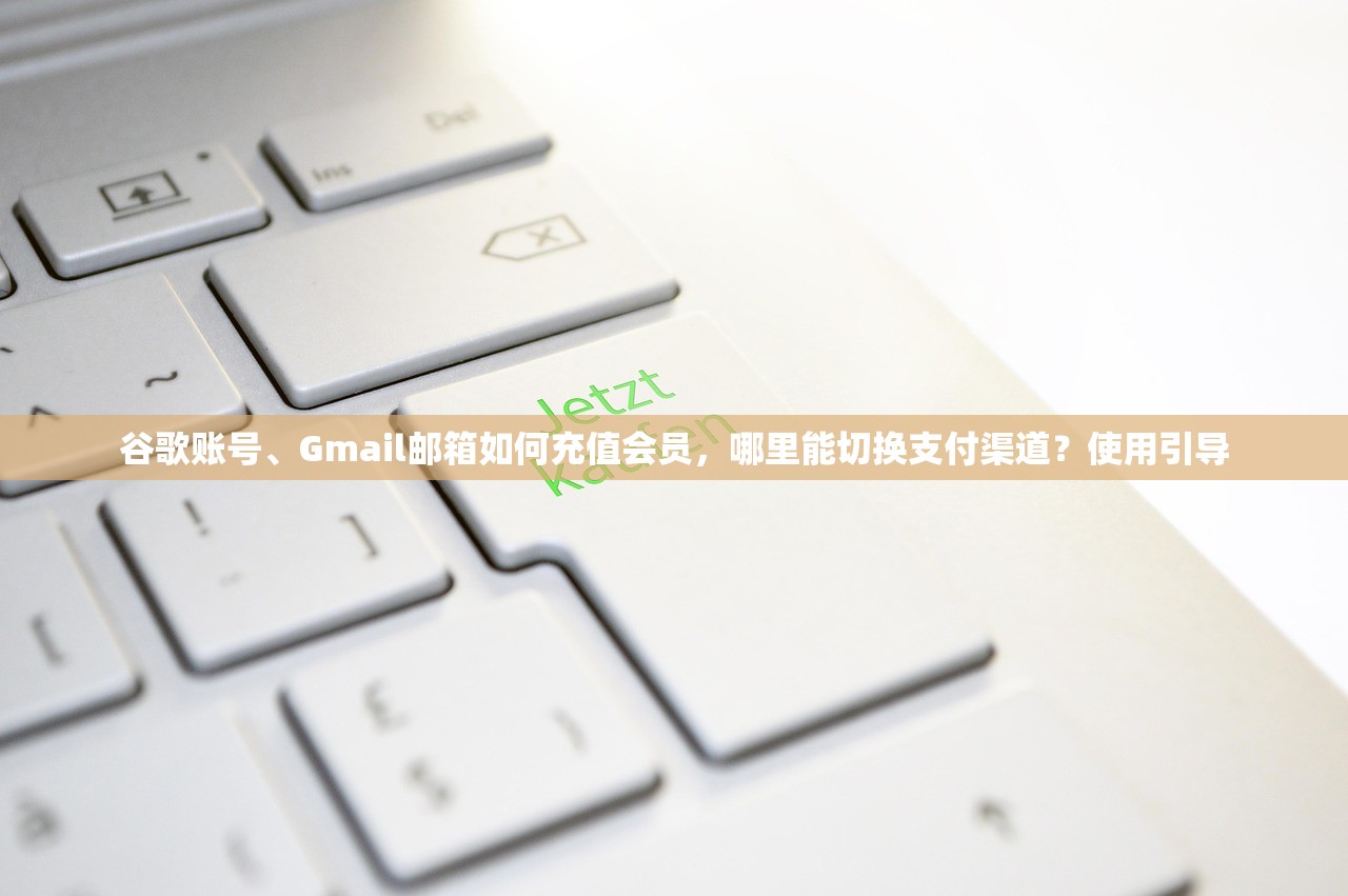 谷歌账号、Gmail邮箱如何充值会员,哪里能切换支付渠道?使用引导