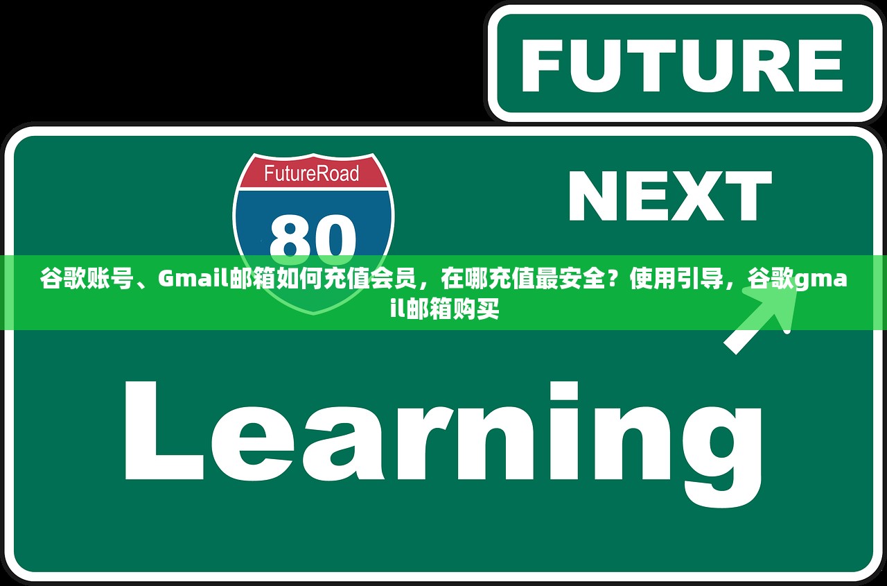 谷歌账号、Gmail邮箱如何充值会员,在哪充值最安全?使用引导,谷歌gmail邮箱购买