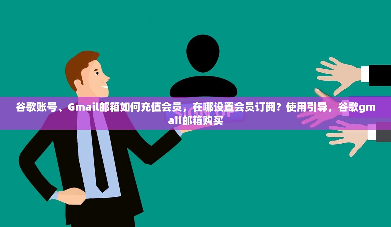谷歌账号、Gmail邮箱如何充值会员,在哪设置会员订阅?使用引导,谷歌gmail邮箱购买