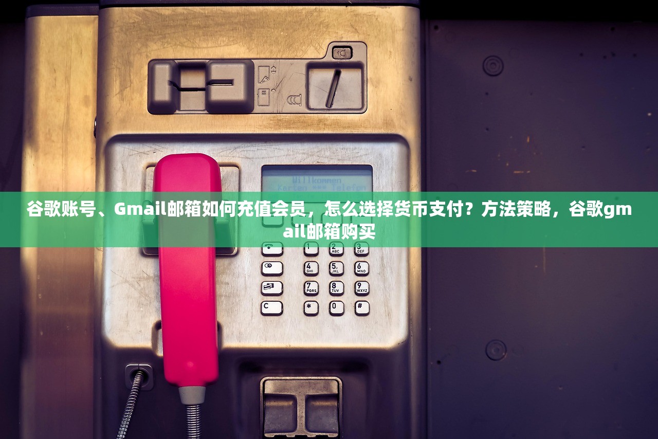 谷歌账号、Gmail邮箱如何充值会员,怎么选择货币支付?方法策略,谷歌gmail邮箱购买