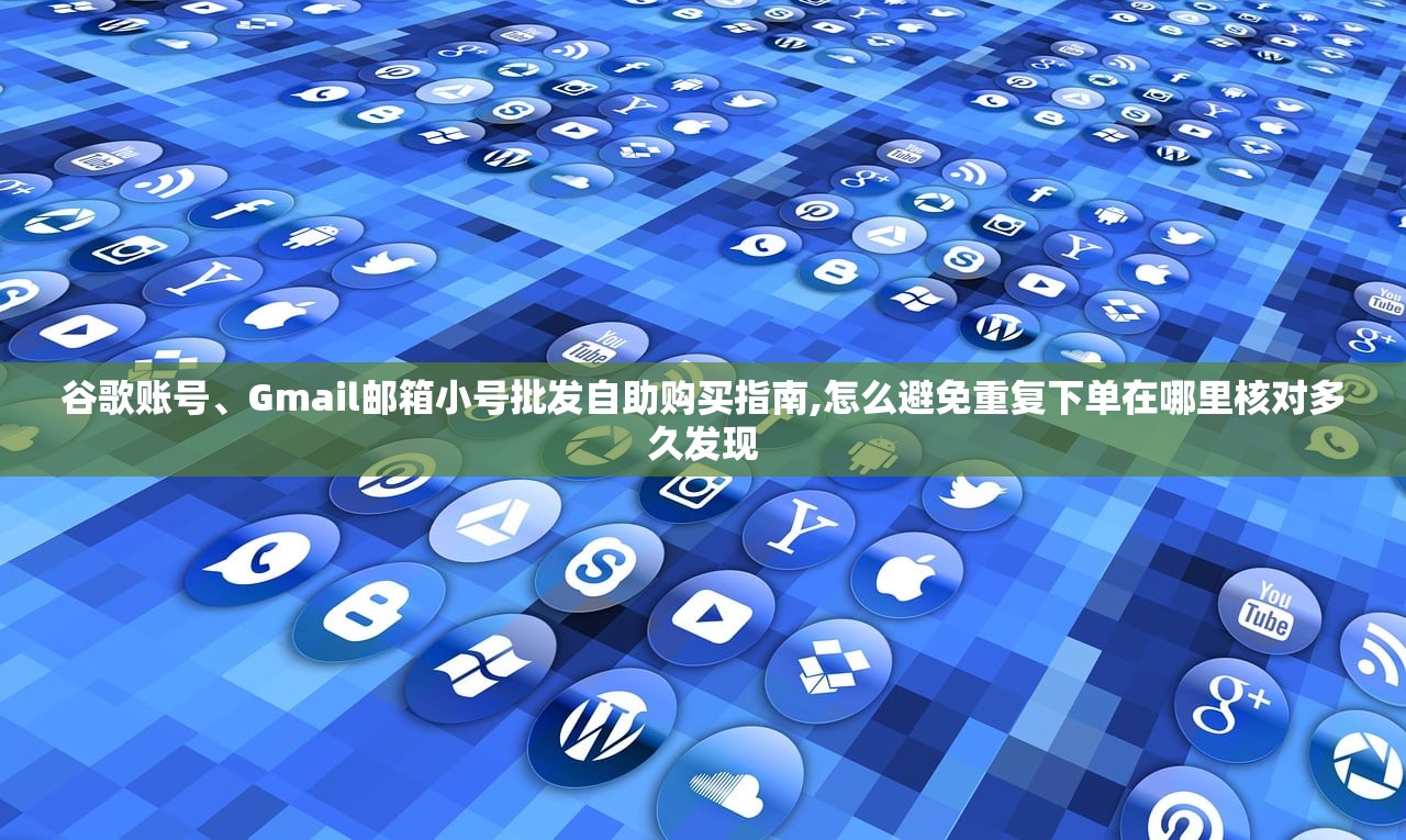 谷歌账号、Gmail邮箱小号批发自助购买指南,怎么避免重复下单在哪里核对多久发现