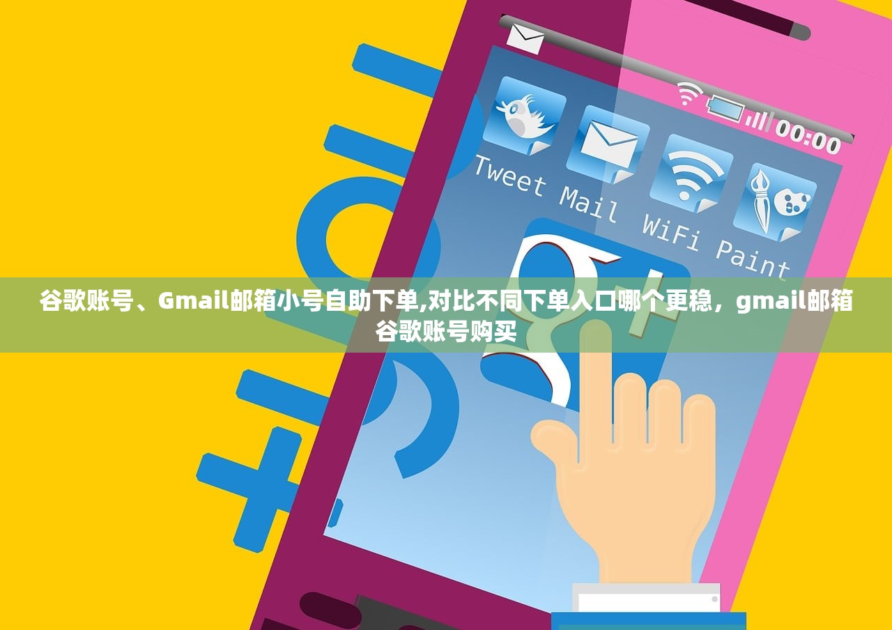 谷歌账号、Gmail邮箱小号自助下单,对比不同下单入口哪个更稳,gmail邮箱谷歌账号购买