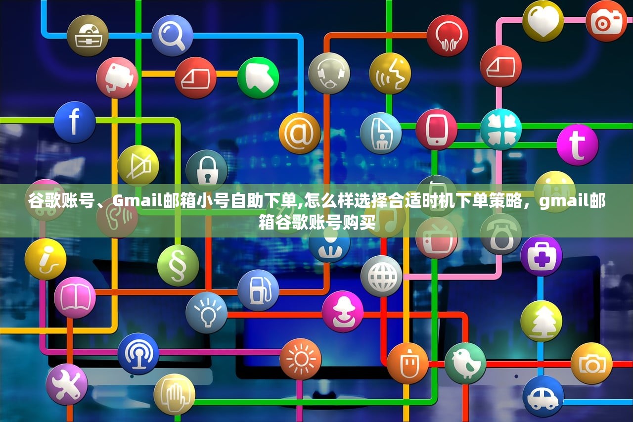 谷歌账号、Gmail邮箱小号自助下单,怎么样选择合适时机下单策略,gmail邮箱谷歌账号购买