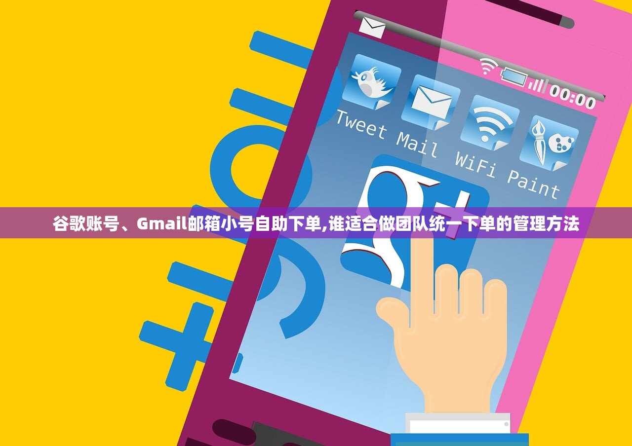 谷歌账号、Gmail邮箱小号自助下单,谁适合做团队统一下单的管理方法