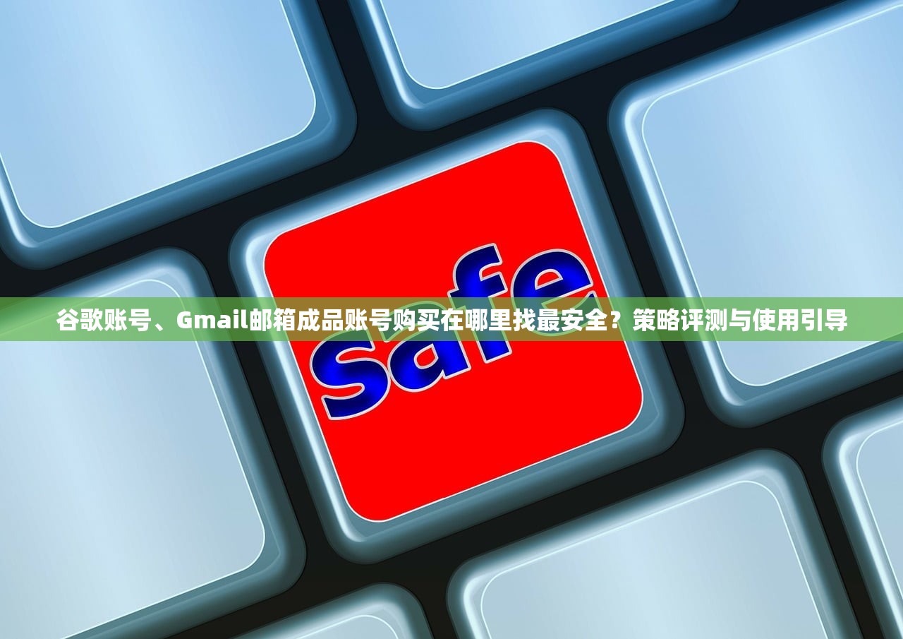 谷歌账号、Gmail邮箱成品账号购买在哪里找最安全?策略评测与使用引导