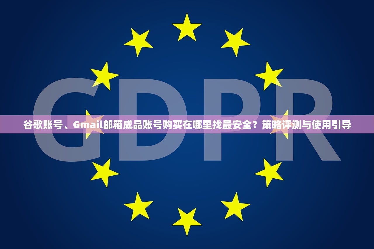 谷歌账号、Gmail邮箱成品账号购买在哪里找最安全?策略评测与使用引导