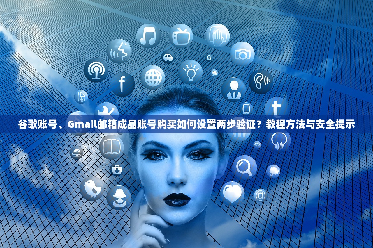 谷歌账号、Gmail邮箱成品账号购买如何设置两步验证?教程方法与安全提示