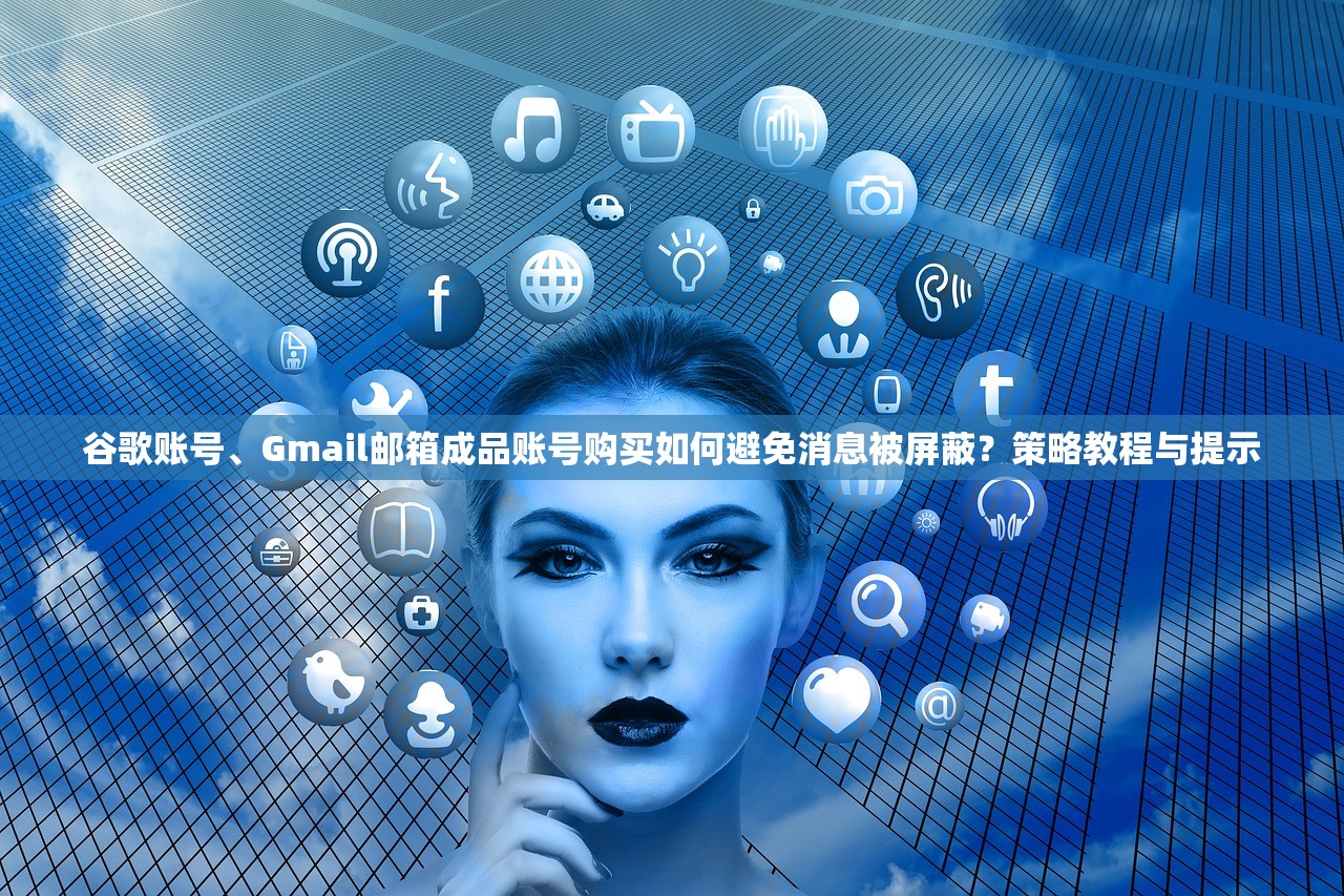 谷歌账号、Gmail邮箱成品账号购买如何避免消息被屏蔽?策略教程与提示