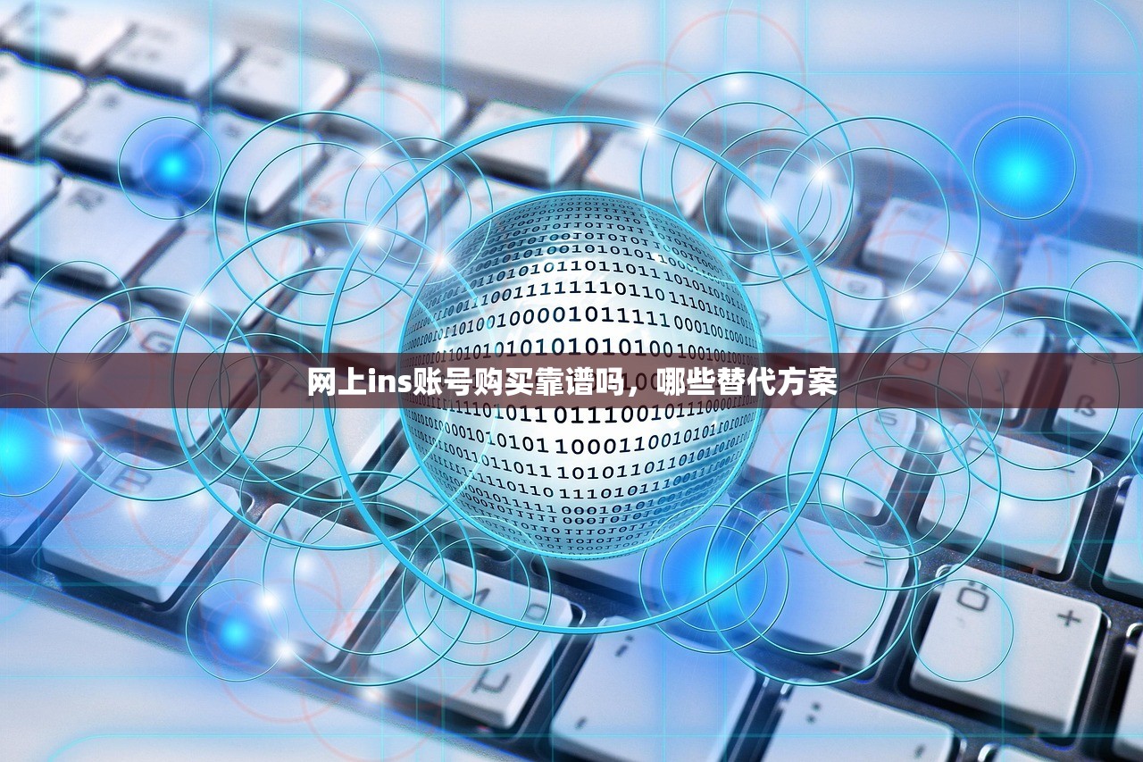 网上ins账号购买靠谱吗,哪些替代方案