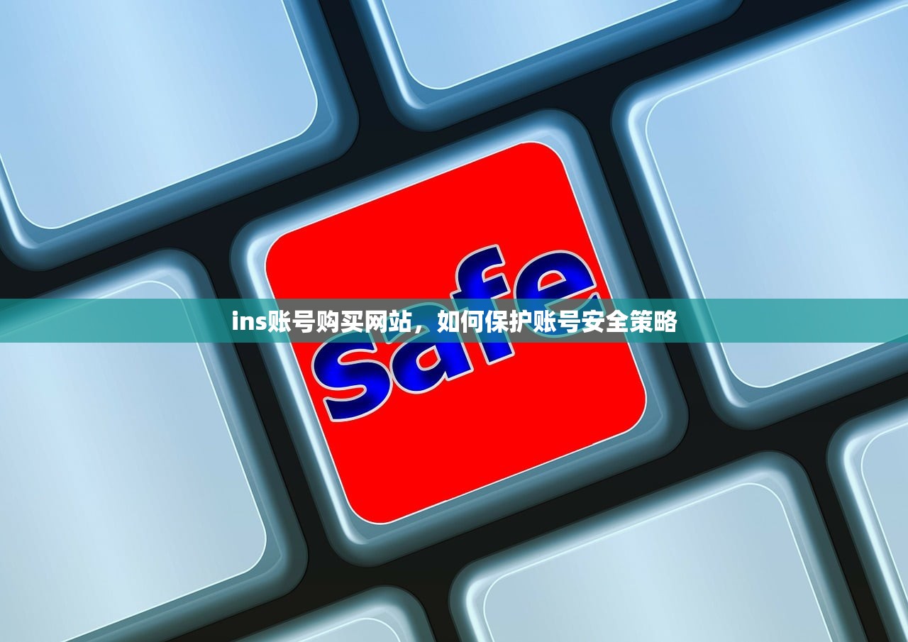 ins账号购买网站,如何保护账号安全策略