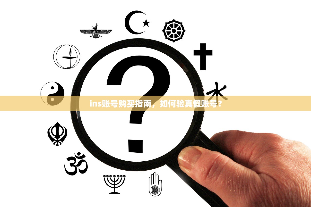 ins账号购买指南,如何验真假账号?